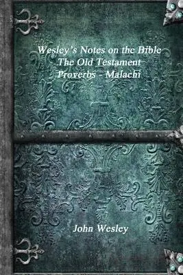 Wesley's Notes on the Bible - Vechiul Testament: Proverbe - Maleahi - Wesley's Notes on the Bible - The Old Testament: Proverbs - Malachi