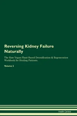 Reversing Kidney Failure Naturally The Raw Vegan Plant-Based Detoxification & Regeneration Workbook for Healing Patients. Volumul 2 - Reversing Kidney Failure Naturally The Raw Vegan Plant-Based Detoxification & Regeneration Workbook for Healing Patients. Volume 2