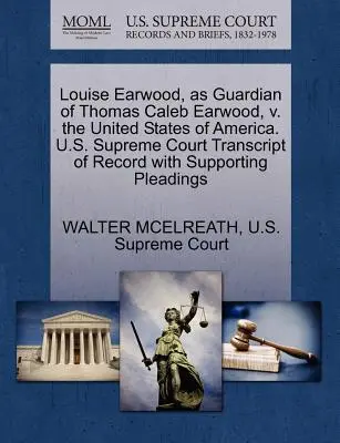 Louise Earwood, în calitate de tutore al lui Thomas Caleb Earwood, V. Statele Unite ale Americii. Curtea Supremă a S.U.A. Transcript of Record with Supporting Pleading - Louise Earwood, as Guardian of Thomas Caleb Earwood, V. the United States of America. U.S. Supreme Court Transcript of Record with Supporting Pleading