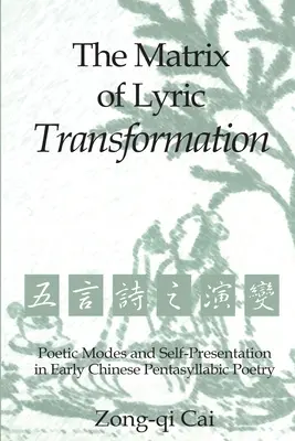 Matricea transformării lirice: Moduri poetice și autoprezentare în poezia pentasilabică chineză timpurie - The Matrix of Lyric Transformation: Poetic Modes and Self-Presentation in Early Chinese Pentasyllabic Poetry