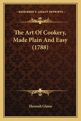 Arta gătitului, simplă și ușoară (1788) - The Art Of Cookery, Made Plain And Easy (1788)