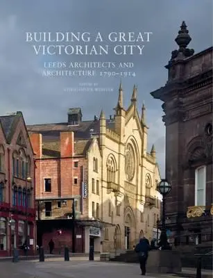 Construirea unui mare oraș victorian: Arhitecții și arhitectura din Leeds 1790-1914 - Building a Great Victorian City: Leeds Architects and Architecture 1790-1914