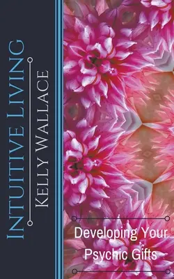 Viața intuitivă - Dezvoltă-ți darurile psihice - Intuitive Living - Developing Your Psychic Gifts