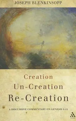 Creație, necreație, re-creație: A Discursive Commentary on Genesis 1-11 - Creation, Un-Creation, Re-Creation: A Discursive Commentary on Genesis 1-11