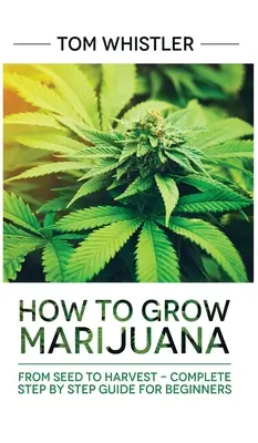 Marijuana: Cum să cultivi marijuana: De la semințe la recoltă - Ghid complet pas cu pas pentru începători - Marijuana: How to Grow Marijuana: From Seed to Harvest - Complete Step by Step Guide for Beginners