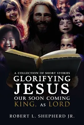 O colecție de povestiri scurte care îl glorifică pe IISUS, Regele nostru care va veni curând, ca DOMN - A Collection of Short Stories Glorifying JESUS, Our Soon Coming King, As LORD