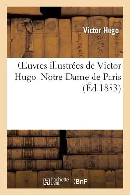Operele ilustre ale lui Victor Hugo. Notre Dame de Paris - Oeuvres Illustres de Victor Hugo. Notre Dame de Paris