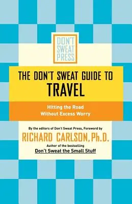 Ghidul Don't Sweat pentru călătorii: Porniți la drum fără griji excesive - The Don't Sweat Guide to Travel: Hitting the Road Without Excess Worry