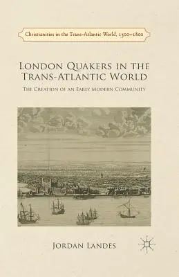 London Quakers in the Trans-Atlantic World: Crearea unei comunități moderne timpurii - London Quakers in the Trans-Atlantic World: The Creation of an Early Modern Community