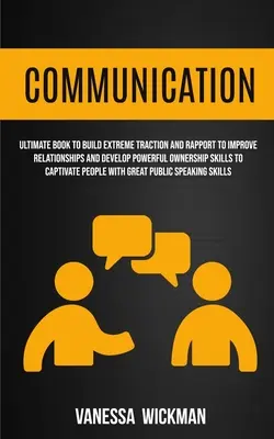 Comunicare: Cartea Supremă Pentru A Construi Tracțiune Extremă Și Raport Pentru A Îmbunătăți Relațiile Și A Dezvolta Abilități Puternice De Proprietate Pentru - Communication: Ultimate Book To Build Extreme Traction And Rapport To Improve Relationships And Develop Powerful Ownership Skills To