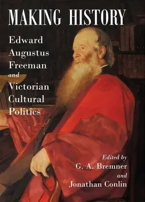 Fabricarea istoriei: Edward Augustus Freeman și politica culturală victoriană - Making History: Edward Augustus Freeman and Victorian Cultural Politics