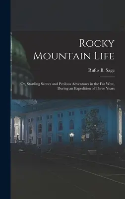 Rocky Mountain Life: Sau, Scene uimitoare și aventuri periculoase în vestul îndepărtat, în timpul unei expediții de trei ani - Rocky Mountain Life: Or, Startling Scenes and Perilous Adventures in the Far West, During an Expedition of Three Years