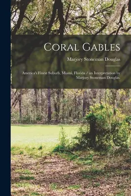 Coral Gables: Cea mai bună suburbie a Americii, Miami, Florida / o interpretare de Marjory Stoneman Douglas. - Coral Gables: America's Finest Suburb, Miami, Florida / an Interpretation by Marjory Stoneman Douglas.
