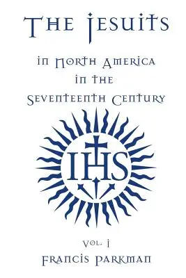 Iezuiții în America de Nord în secolul al XVII-lea - vol. I - The Jesuits in North America in the Seventeenth Century - Vol. I