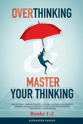 Overthinking & Master Your Thinking - Books 1-2: How To Start Thinking Positive, Stop Procrastinating & Negative Thinking. Ghidul Suprem Cum Să Disci - Overthinking & Master Your Thinking - Books 1-2: How To Start Thinking Positive, Stop Procrastinating & Negative Thinking. Ultimate Guide How To Disci