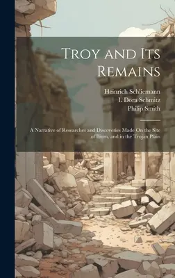 Troia și vestigiile sale: O relatare a cercetărilor și descoperirilor făcute pe situl Ilium, și în Câmpia Troiană - Troy and Its Remains: A Narrative of Researches and Discoveries Made On the Site of Ilium, and in the Trojan Plain