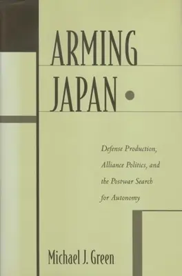 Arming Japan: Defense Production, Alliance Politics, and the Postwar Search for Autonomy (Producția de apărare, politica de alianță și căutarea autonomiei după război) - Arming Japan: Defense Production, Alliance Politics, and the Postwar Search for Autonomy