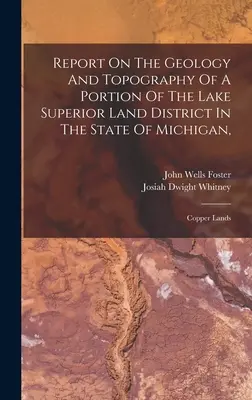 Raport privind geologia și topografia unei porțiuni din districtul terestru al lacului Superior din statul Michigan, : Copper Lands - Report On The Geology And Topography Of A Portion Of The Lake Superior Land District In The State Of Michigan,: Copper Lands