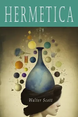 Hermetica: Scrieri antice grecești și latine care conțin învățături religioase sau filozofice atribuite lui Hermes Trismegistus - Hermetica: The Ancient Greek and Latin Writings Which Contain Religious or Philosophic Teachings Ascribed to Hermes Trismegistus