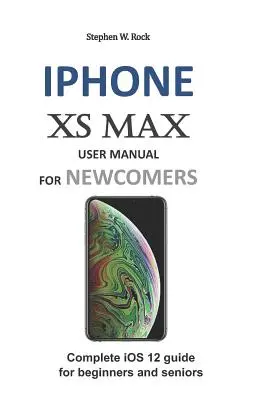 Manual de utilizare iPhone XS Max pentru începători: Ghid complet IOS 12 pentru începători și seniori - iPhone XS Max User Manual for Newcomers: Complete IOS 12 Guide for Beginners and Seniors