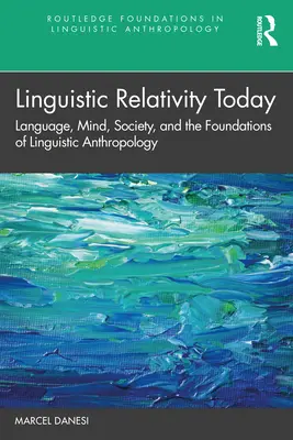 Relativitatea lingvistică astăzi: Limbă, minte, societate și fundamentele antropologiei lingvistice (Language, Mind, Society, and the Foundations of Linguistic Anthropology) - Linguistic Relativity Today: Language, Mind, Society, and the Foundations of Linguistic Anthropology