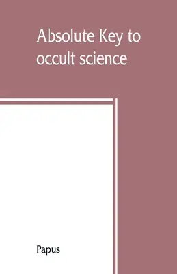 Cheia absolută a științei oculte. Tarotul boemilor. Cea mai veche carte din lume. Pentru uzul exclusiv al inițiaților - Absolute key to occult science. The tarot of the Bohemians. The most ancient book in the world. For the exclusive use of initiates