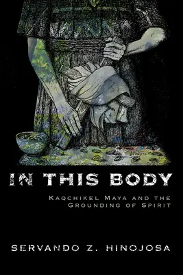 În acest corp: Kaqchikel Maya și fundamentarea spiritului - In This Body: Kaqchikel Maya and the Grounding of Spirit