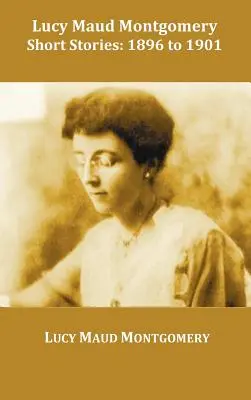 Lucy Maud Montgomery Povestiri scurte, 1896 - 1901 - Lucy Maud Montgomery Short Stories, 1896 to 1901