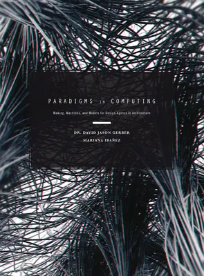 Paradigme în informatică: Realizarea, mașinile și modelele pentru agenția de proiectare în arhitectură - Paradigms in Computing: Making, Machines, and Models for Design Agency in Architecture
