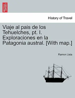 Viaje al pais de los Tehuelches, pt. I. Exploraciones en la Patagonia australă. [Cu hartă]. - Viaje al pais de los Tehuelches, pt. I. Exploraciones en la Patagonia austral. [With map.]