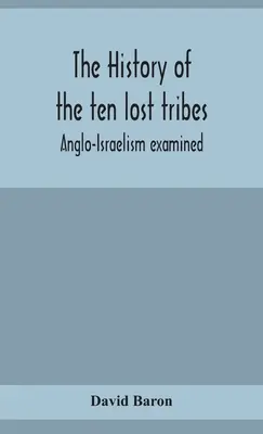 Istoria celor zece triburi pierdute; Anglo-Israelismul examinat - The history of the ten lost tribes; Anglo-Israelism examined
