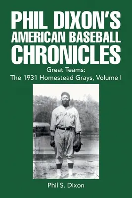 Cronicile americane de baseball ale lui Phil Dixon Great Teams: the 1931 Homestead Grays, volumul I - Phil Dixon's American Baseball Chronicles Great Teams: the 1931 Homestead Grays, Volume I
