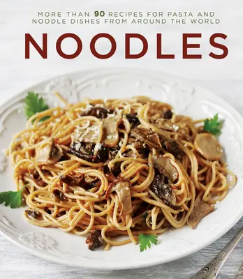 Noodles: More Than 90 Recipes for Pasta and Noodle Dishes from Around the World (Peste 90 de rețete de paste și mâncăruri cu tăiței din întreaga lume) - Noodles: More Than 90 Recipes for Pasta and Noodle Dishes from Around the World