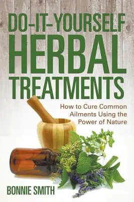 Tratamente pe bază de plante Do-It-Yourself: Cum să vindeci afecțiuni comune folosind puterea naturii - Do-It-Yourself Herbal Treatments: How to Cure Common Ailments Using the Power of Nature