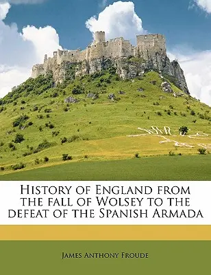 Istoria Angliei de la căderea lui Wolsey până la înfrângerea Armadei spaniole Volumul 3 - History of England from the fall of Wolsey to the defeat of the Spanish Armada Volume 3