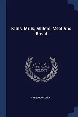 Cuptoare, mori, morari, făină și pâine - Kilns, Mills, Millers, Meal And Bread