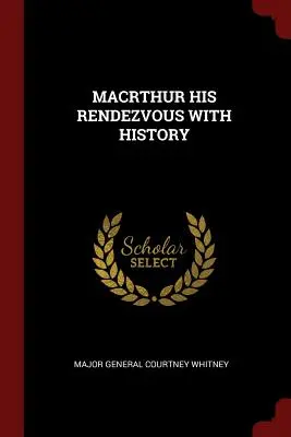 Macrthur Întâlnirea sa cu istoria - Macrthur His Rendezvous with History