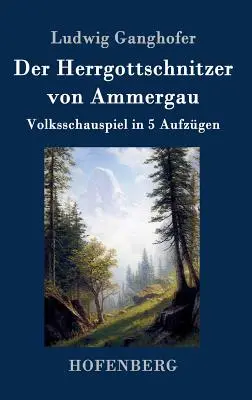 Der Herrgottschnitzer von Ammergau: Volksschauspiel în 5 Aufzgen - Der Herrgottschnitzer von Ammergau: Volksschauspiel in 5 Aufzgen