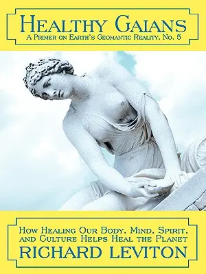 Gaiani sănătoși: Cum vindecarea corpului, minții, spiritului și culturii noastre ajută la vindecarea planetei - Healthy Gaians: How Healing Our Body, Mind, Spirit, and Culture Helps Heal the Planet