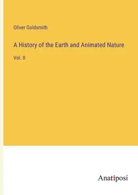 O istorie a Pământului și a naturii animate: Vol. II - A History of the Earth and Animated Nature: Vol. II