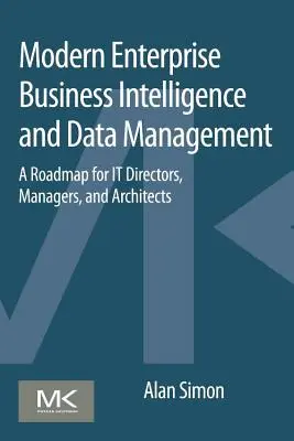 Modern Enterprise Business Intelligence and Data Management: O foaie de parcurs pentru directori, manageri și arhitecți IT - Modern Enterprise Business Intelligence and Data Management: A Roadmap for It Directors, Managers, and Architects