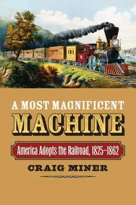O mașină magnifică: America adoptă calea ferată, 1825-1862 - A Most Magnificent Machine: America Adopts the Railroad, 1825-1862