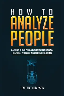 Cum să analizezi oamenii: Învață cum să citești oamenii analizând limbajul corpului, psihologia comportamentală și inteligența emoțională - How to Analyze People: Learn How to Read People by Analyzing Body Language, Behavioral Psychology and Emotional Intelligence