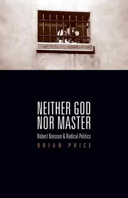 Nici Dumnezeu, nici stăpân: Robert Bresson și politica radicală - Neither God nor Master: Robert Bresson and Radical Politics