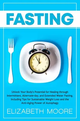 Fasting: Deblocați potențialul de vindecare al corpului dumneavoastră prin post intermitent, alternativ și prelungit cu apă, inclusiv Ti - Fasting: Unlock Your Body's Potential for Healing through Intermittent, Alternate-day, and Extended Water Fasting, Including Ti