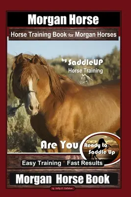 Cai Morgan Carte de dresaj pentru cai Morgan de Saddle UP dresaj pentru cai, Ești gata să Saddle Up? Dresaj ușor * Rezultate rapide, Cal Morgan - Morgan Horse Horse Training Book for Morgan Horses By Saddle UP Horse Training, Are You Ready to Saddle Up? Easy Training * Fast Results, Morgan Horse