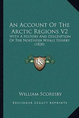 O relatare a regiunilor arctice V2: With A History And Description Of The Northern Whale Fishery (1820) - An Account Of The Arctic Regions V2: With A History And Description Of The Northern Whale Fishery (1820)