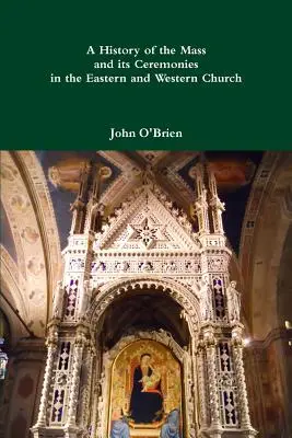 O istorie a Sfintei Liturghii și a ceremoniilor sale în Biserica de Răsărit și de Apus - A History of the Mass and its Ceremonies in the Eastern and Western Church
