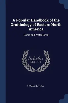 Un manual popular de ornitologie din estul Americii de Nord: Game and Water Birds - A Popular Handbook of the Ornithology of Eastern North America: Game and Water Birds