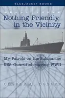 Nimic prietenos în vecinătate: Patrulele mele pe submarinul USS Guardfish în timpul celui de-al Doilea Război Mondial - Nothing Friendly in the Vicinity: My Patrols on the Submarine USS Guardfish During WWII